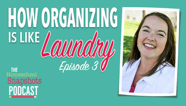 The Homeschool Snapshots Podcast Episode 3: How Organization is Like Laundry Feature