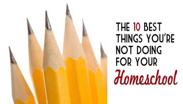 The 10 Best Things You’re Not Doing for Your Homeschool