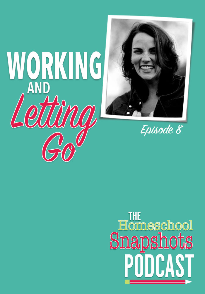 The Homeschool Snapshots Podcast Episode 8: Working and Letting Go