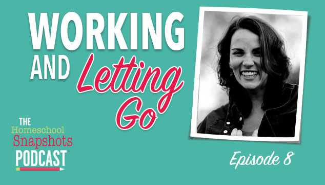 The Homeschool Snapshots Podcast Episode 8: Working and Letting Go Feature