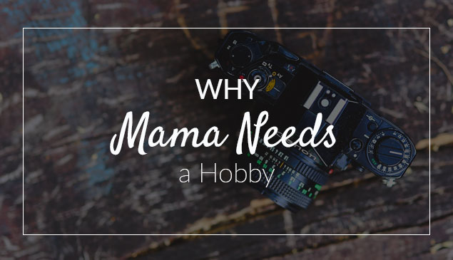 7 Reasons Parents Need A Hobby Of Their Own